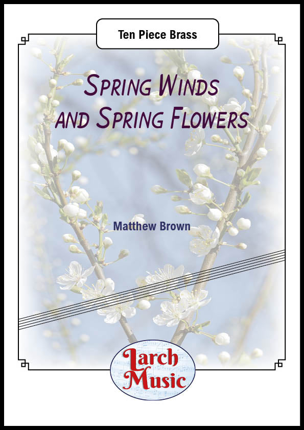 Spring Winds and Spring Flowers (Matthew Brown) - Ten Piece Brass Ensemble Sheet Music Full Score & Parts - LM497